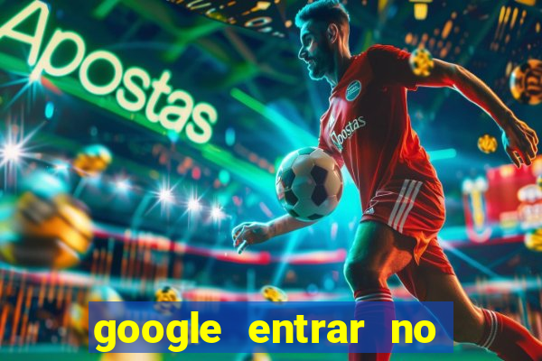 google entrar no jogo de c****