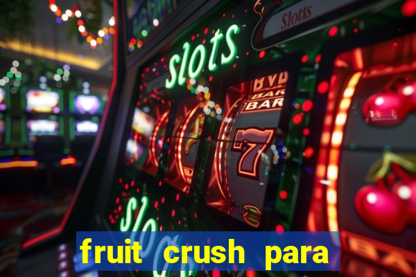 fruit crush para ganhar dinheiro