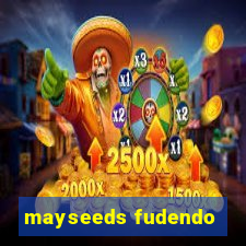 mayseeds fudendo