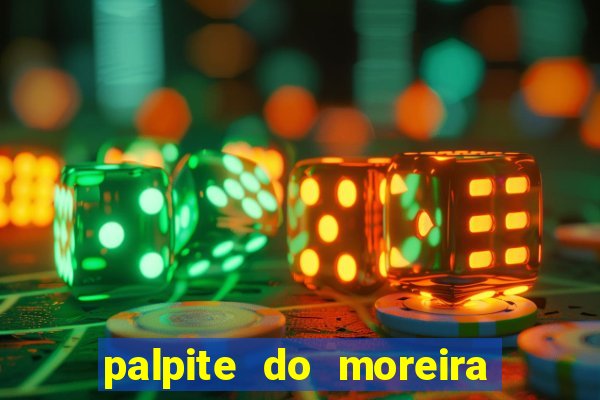 palpite do moreira de hoje