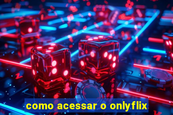 como acessar o onlyflix