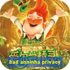 bad anninha privacy