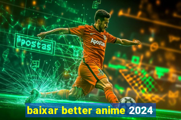 baixar better anime 2024