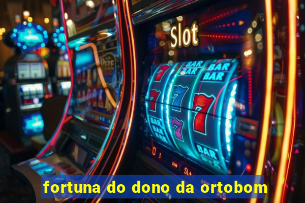 fortuna do dono da ortobom