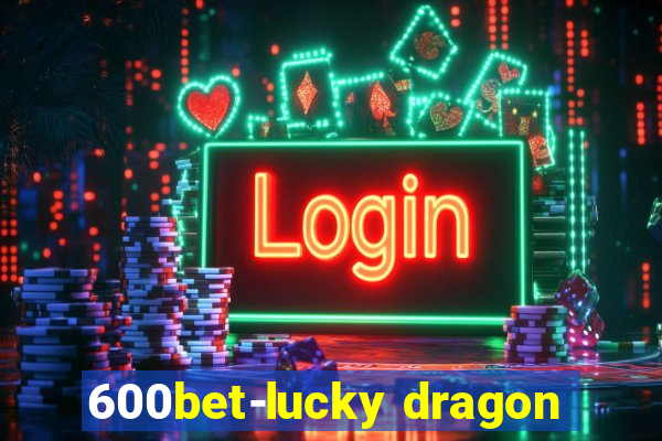 600bet-lucky dragon