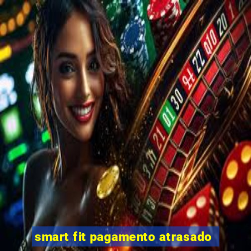 smart fit pagamento atrasado