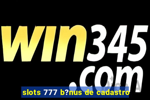 slots 777 b?nus de cadastro