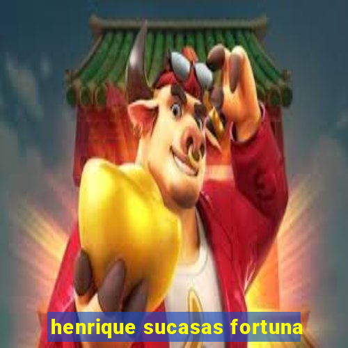 henrique sucasas fortuna