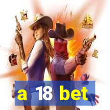 a 18 bet