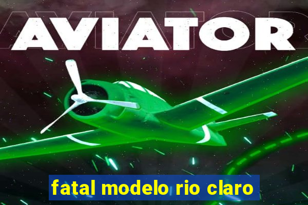 fatal modelo rio claro