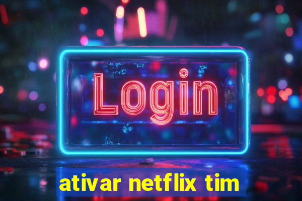 ativar netflix tim