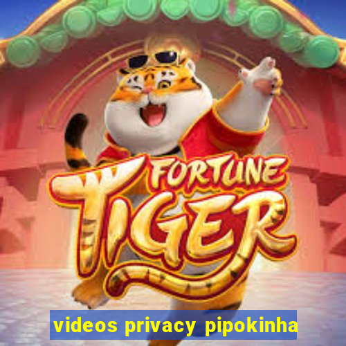 videos privacy pipokinha