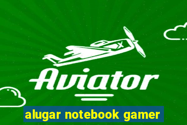 alugar notebook gamer