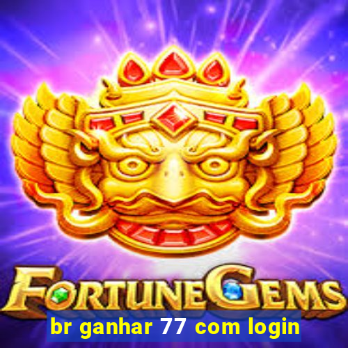 br ganhar 77 com login