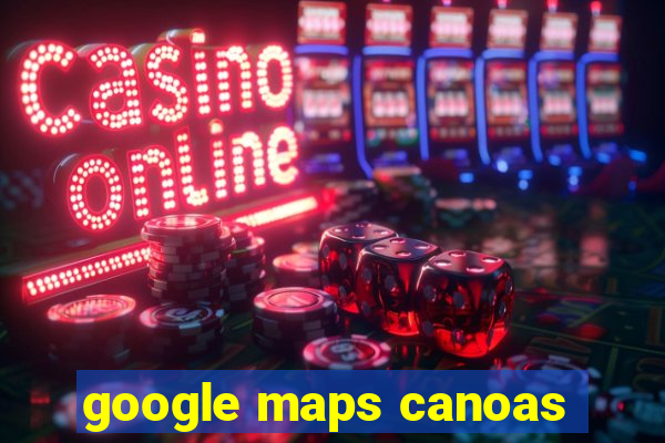 google maps canoas