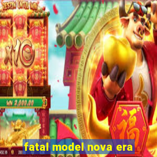 fatal model nova era