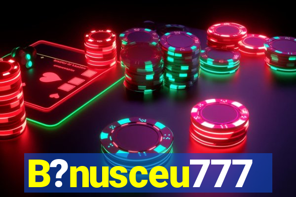 B?nusceu777